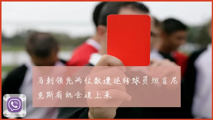 马刺领先两位数遭逆转球员坦言尼克斯有机会追上来