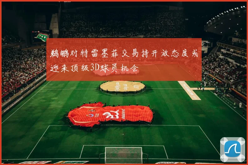 鹈鹕对特雷墨菲交易持开放态度或迎来顶级3D球员机会