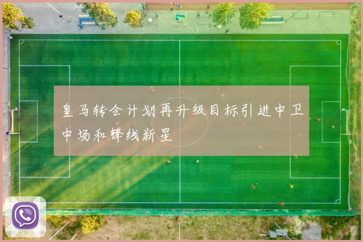 皇马转会计划再升级目标引进中卫中场和锋线新星