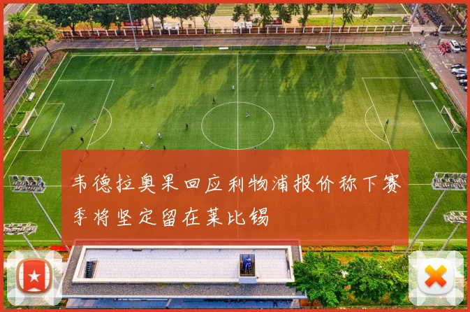 韦德拉奥果回应利物浦报价称下赛季将坚定留在莱比锡