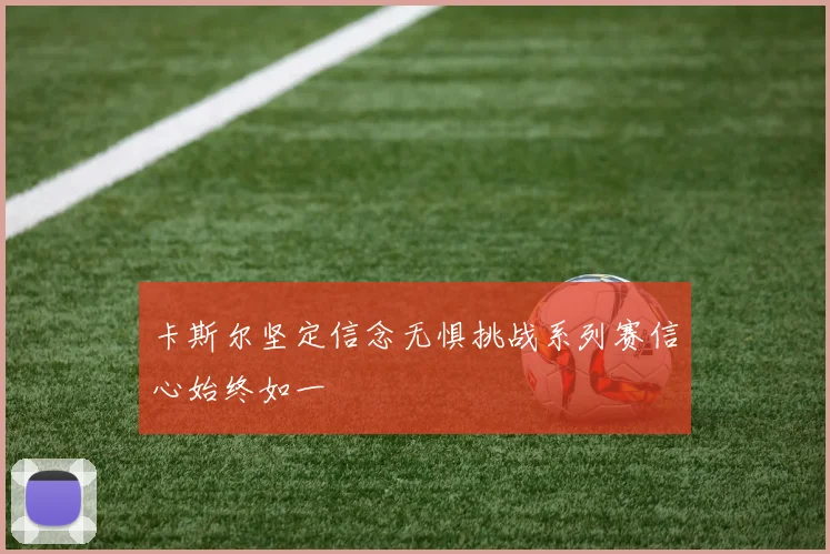 卡斯尔坚定信念无惧挑战系列赛信心始终如一
