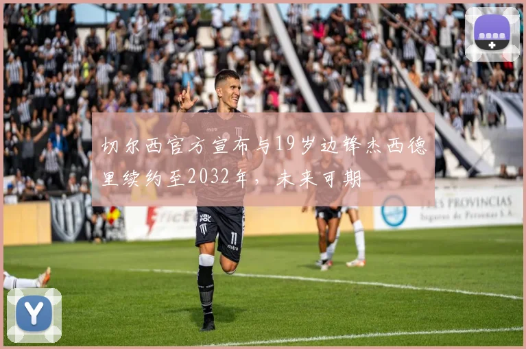 切尔西官方宣布与19岁边锋杰西德里续约至2032年，未来可期