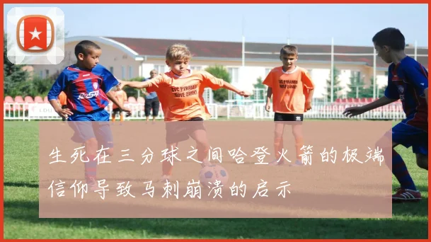生死在三分球之间哈登火箭的极端信仰导致马刺崩溃的启示
